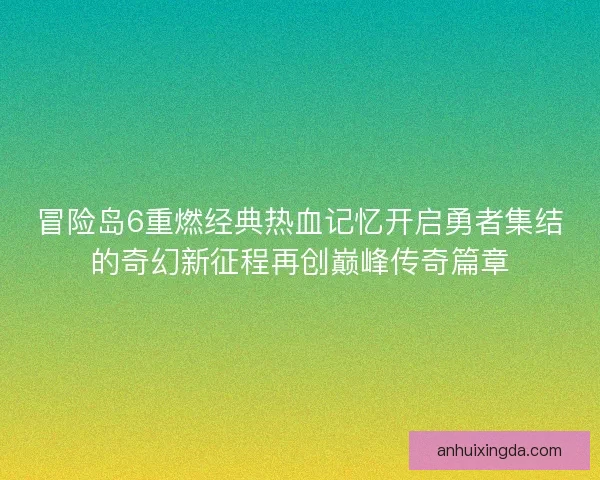 冒险岛6重燃经典热血记忆开启勇者集结的奇幻新征程再创巅峰传奇篇章
