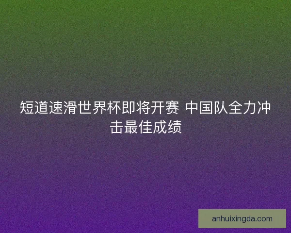 短道速滑世界杯即将开赛 中国队全力冲击最佳成绩